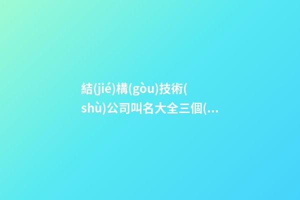 結(jié)構(gòu)技術(shù)公司叫名大全三個(gè)字免費(fèi) 哪些可以借鑒-第1張-公司起名-玄機(jī)派